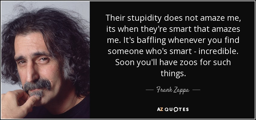 quote-their-stupidity-does-not-amaze-me-its-when-they-re-smart-that-amazes-me-it-s-baffling-frank-zappa-137-96-21.jpg