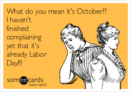 what-do-you-mean-its-october-i-havent-finished-complaining-yet-that-its-already-labor-day-609f0.png