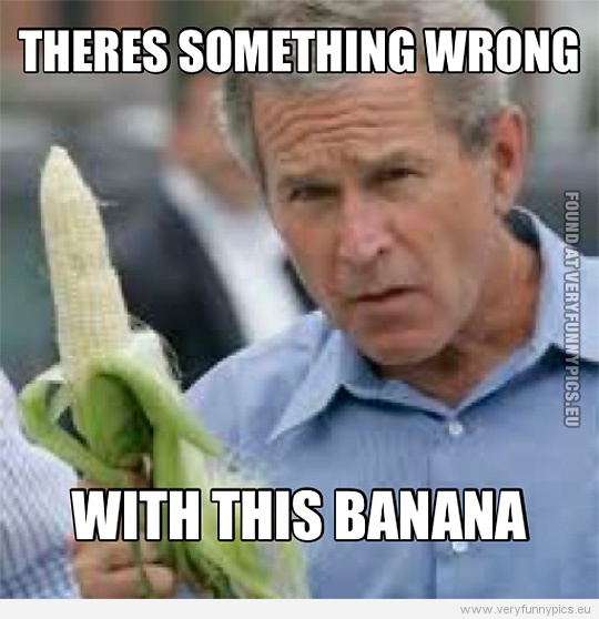funny-picture-george-bush-theres-something-wrong-with-this-banana.jpg