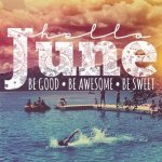 308834-Hello-June-Be-Good-Be-Awesome-Be-Sweet.jpg