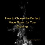 How to Choose the Perfect Vape Flavor for Your Cravings.jpg