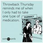 throwback-thursday-reminds-me-of-when-i-only-had-to-take-one-type-of-medication-fjJ.png