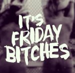 Friday Bitches.jpg