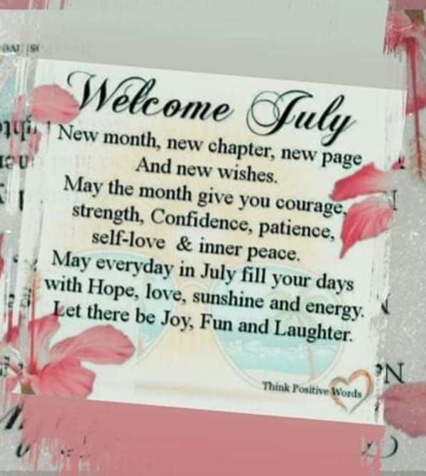 May be an image of ‎text that says '‎Welcome Tuly ရစ်း ปมง New month, new chapter, new page נעם And new wishes. May the month give you courage, strength, Confidence, patience, self-love & inner peace. May everyday in July fill your days with Hope, love, sunshine and energy. Let there be Joy, Fun and Laughter. Think ThinkPositive-Words Positive Words‎'‎