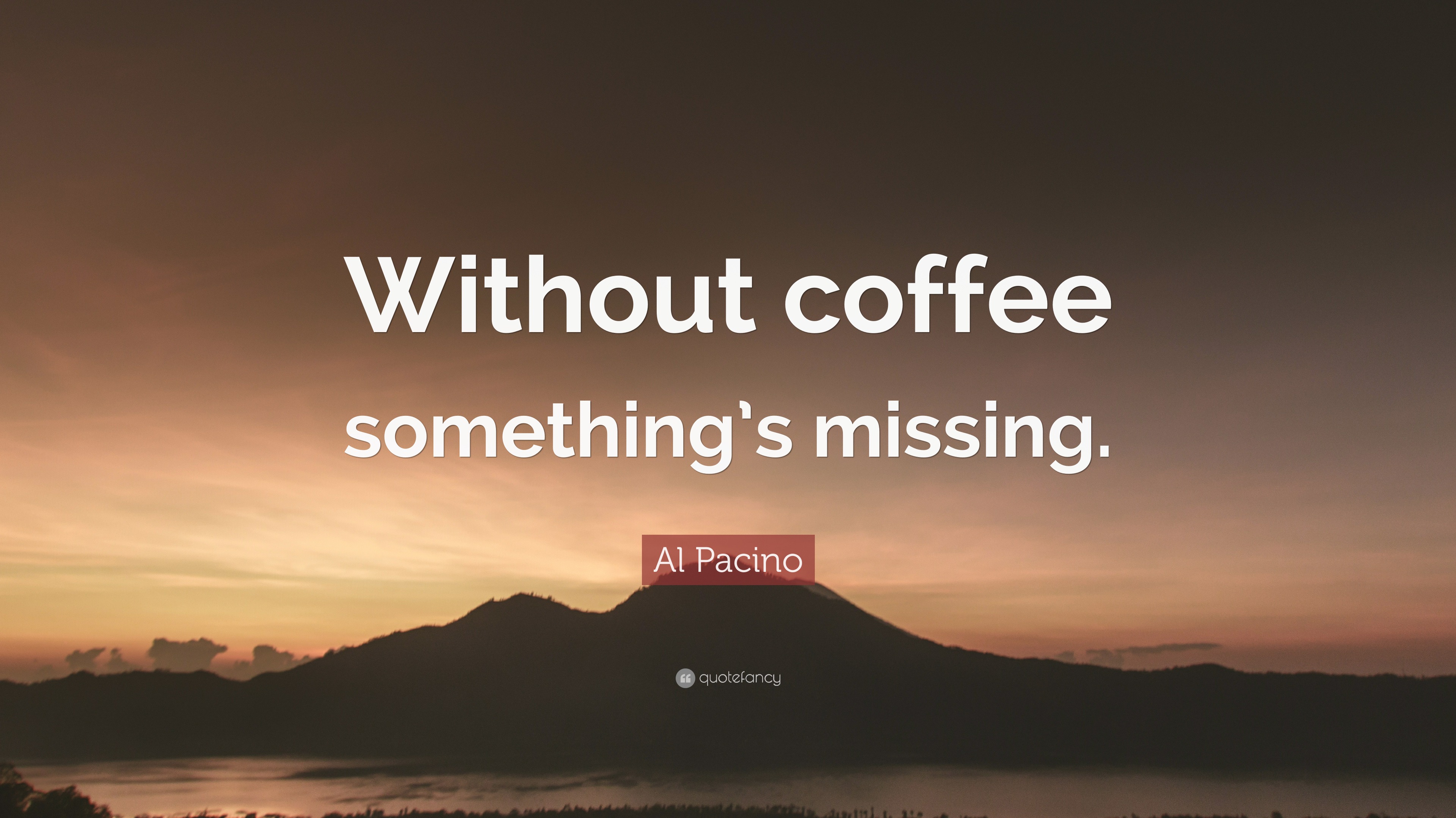 2124567-Al-Pacino-Quote-Without-coffee-something-s-missing.jpg