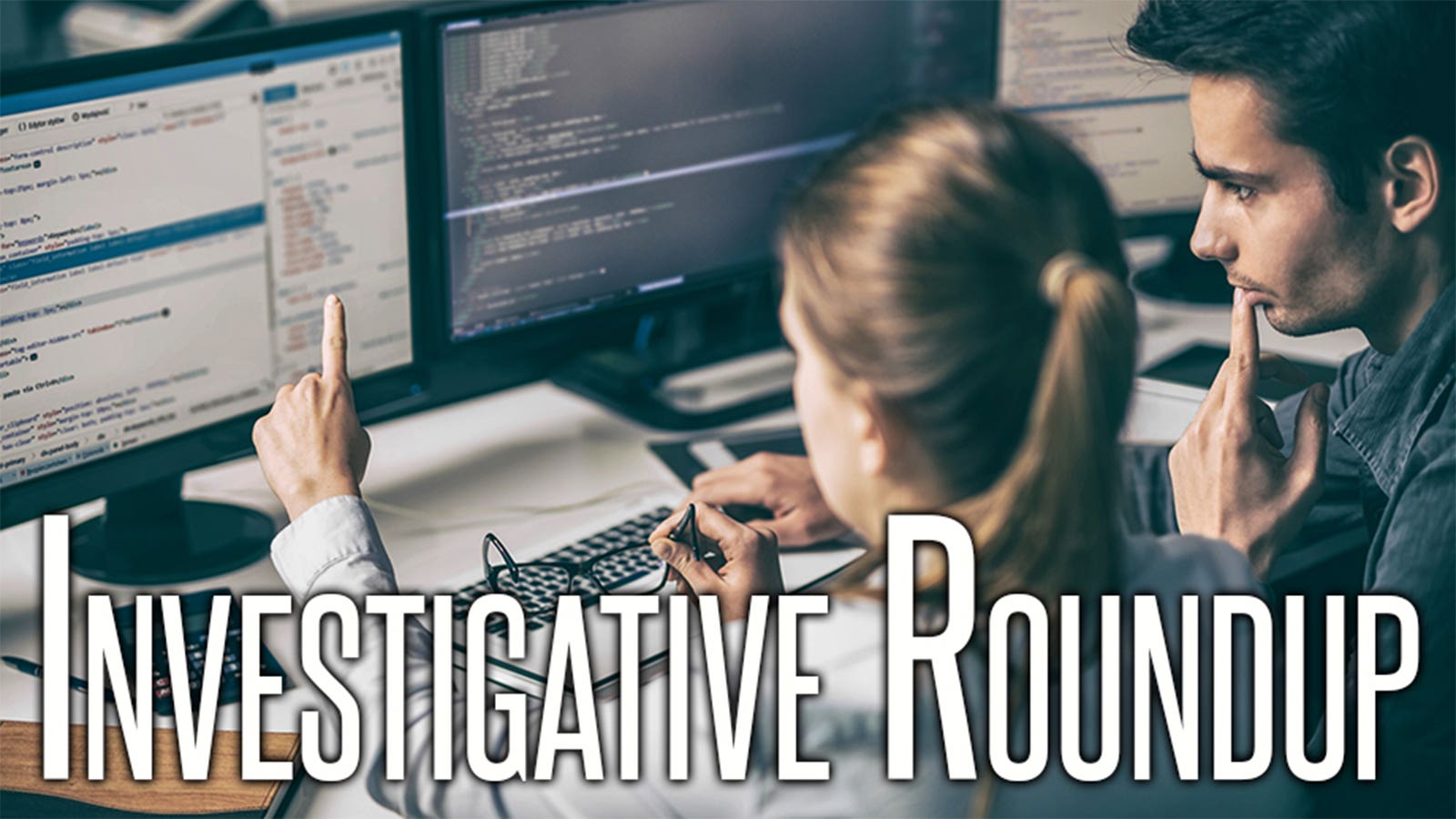 INVESTIGATIVE ROUNDUP over an image of two people looking at computer screens.