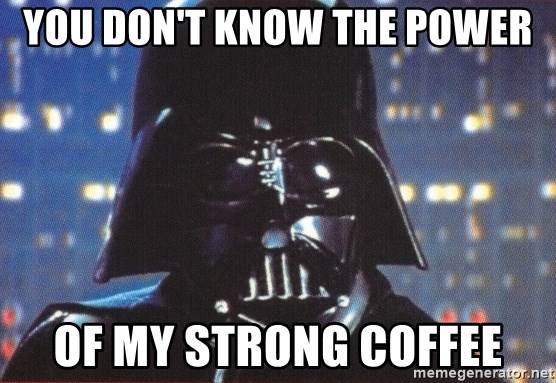 you-dont-know-the-power-of-my-strong-coffee.jpg