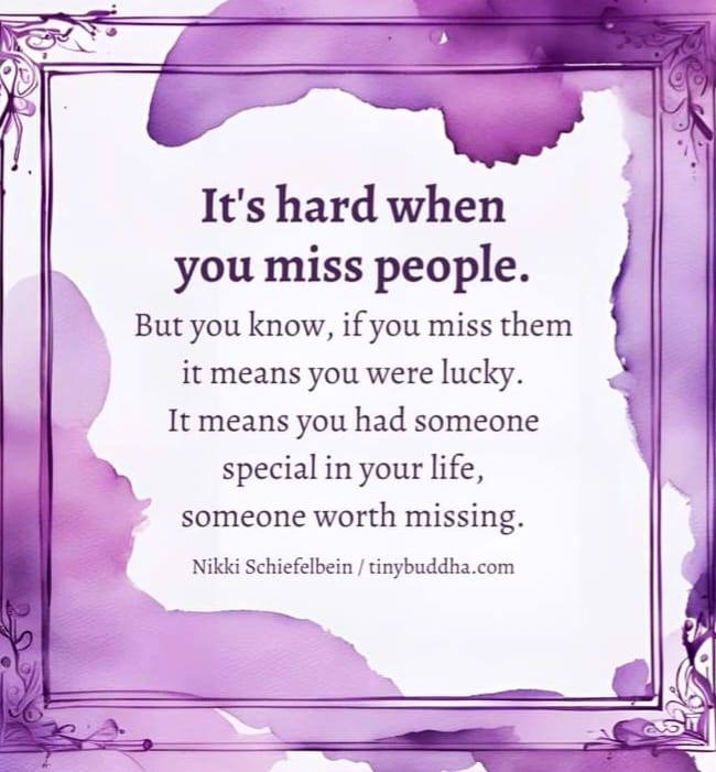 May be an image of text that says 'It's hard when you miss people. But you know, if you miss them it means you were lucky. It means you had someone special in your life, someone worth missing. Nikki Schiefelbein tinybuddha.com'
