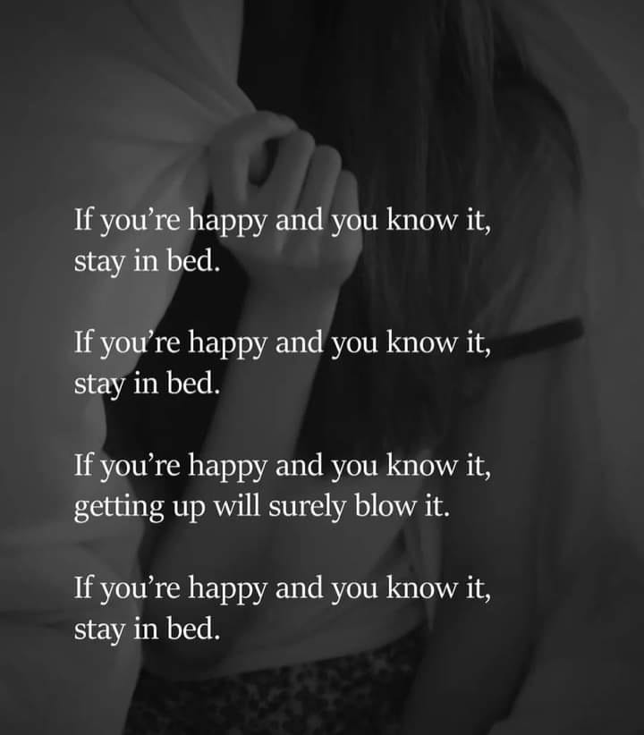 May be a black-and-white image of 1 person, bedroom and text that says 'If you're happy and and you know it, stay in bed. If you're happy and you know it, stay in bed. If you're happy and you know it, getting up will surely blow it. If you're happy and you know it, stay in bed.'