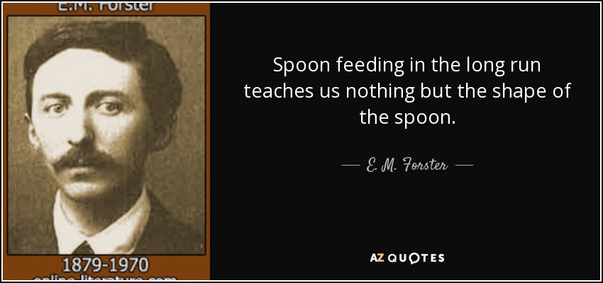 quote-spoon-feeding-in-the-long-run-teaches-us-nothing-but-the-shape-of-the-spoon-e-m-forster-9-96-46.jpg